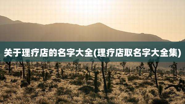 关于理疗店的名字大全(理疗店取名字大全集)