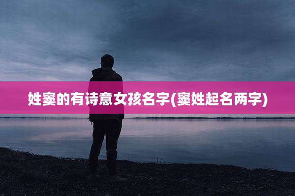 姓窦的有诗意女孩名字(窦姓起名两字)