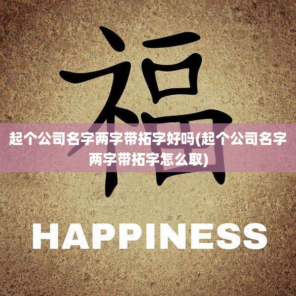 起个公司名字两字带拓字好吗(起个公司名字两字带拓字怎么取)