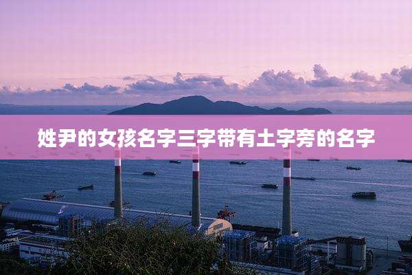 姓尹的女孩名字三字带有土字旁的名字