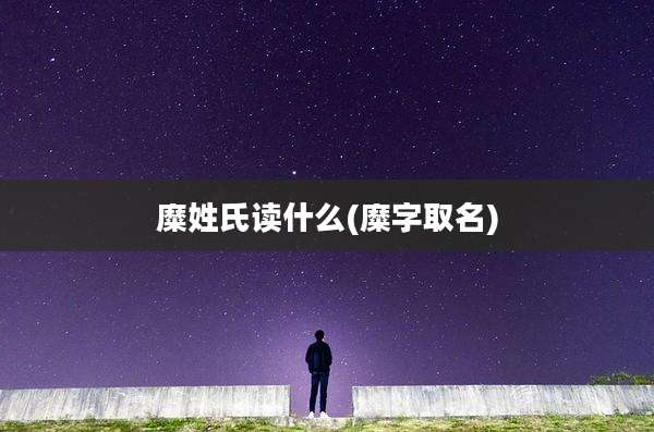 糜姓氏读什么(糜字取名)