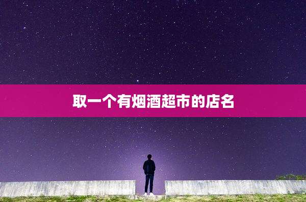 取一个有烟酒超市的店名