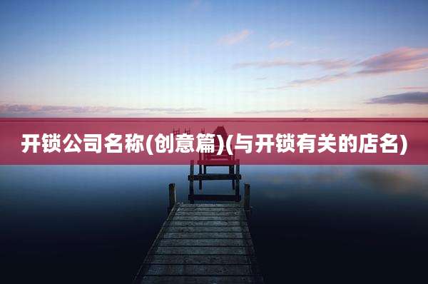 开锁公司名称(创意篇)(与开锁有关的店名)