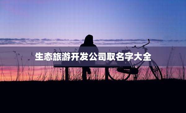 生态旅游开发公司取名字大全