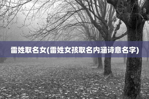 雷姓取名女(雷姓女孩取名内涵诗意名字)