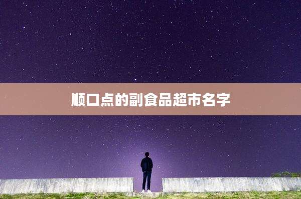 顺口点的副食品超市名字