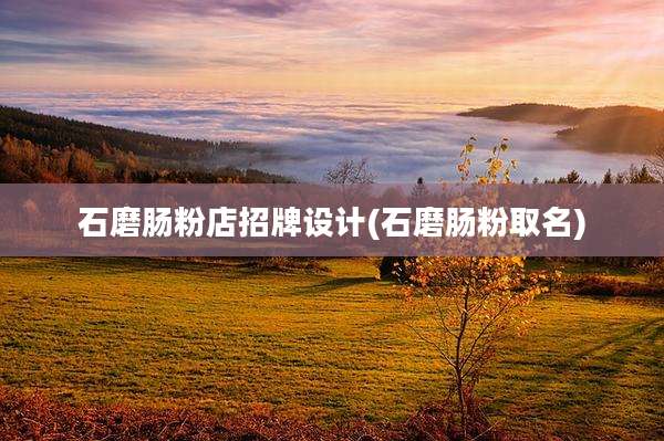 石磨肠粉店招牌设计(石磨肠粉取名)
