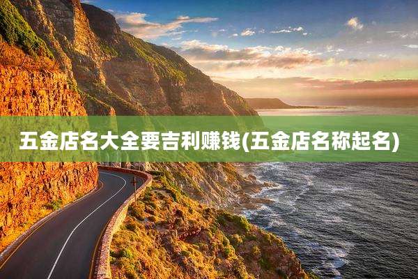 五金店名大全要吉利赚钱(五金店名称起名)