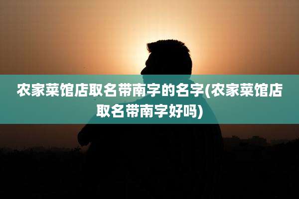 农家菜馆店取名带南字的名字(农家菜馆店取名带南字好吗)