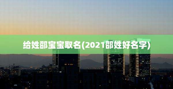 给姓邵宝宝取名(2021邵姓好名字)