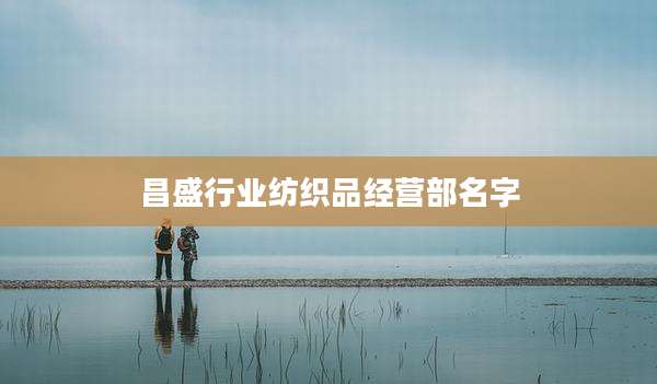 昌盛行业纺织品经营部名字