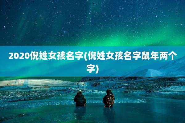 2020倪姓女孩名字(倪姓女孩名字鼠年两个字)