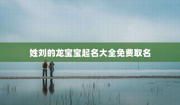 姓刘的龙宝宝起名大全免费取名