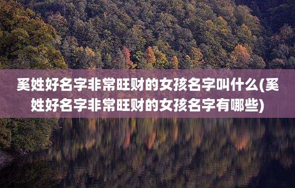 奚姓好名字非常旺财的女孩名字叫什么(奚姓好名字非常旺财的女孩名字有哪些)