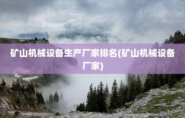 矿山机械设备生产厂家排名(矿山机械设备厂家)