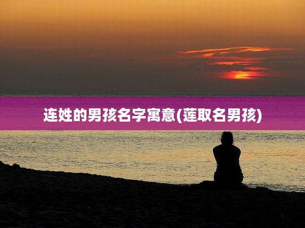 连姓的男孩名字寓意(莲取名男孩)
