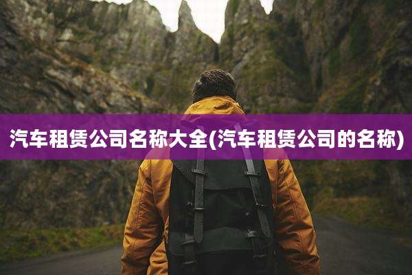 汽车租赁公司名称大全(汽车租赁公司的名称)