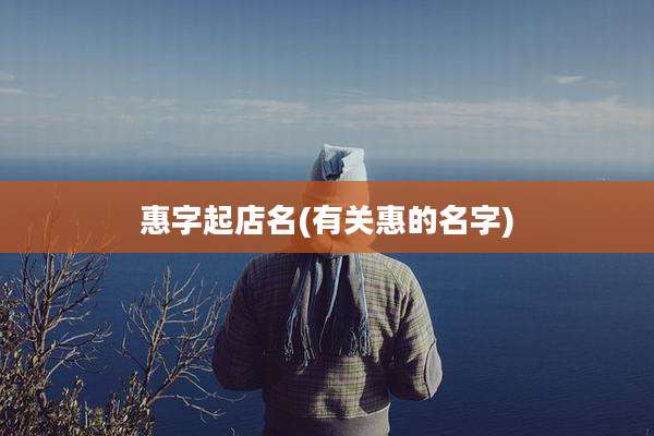 惠字起店名(有关惠的名字)