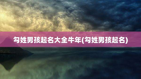 勾姓男孩起名大全牛年(勾姓男孩起名)