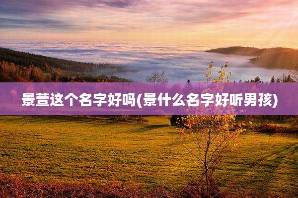景萱这个名字好吗(景什么名字好听男孩)