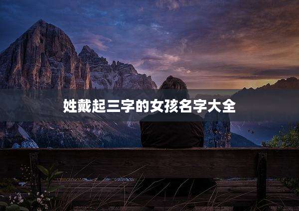 姓戴起三字的女孩名字大全