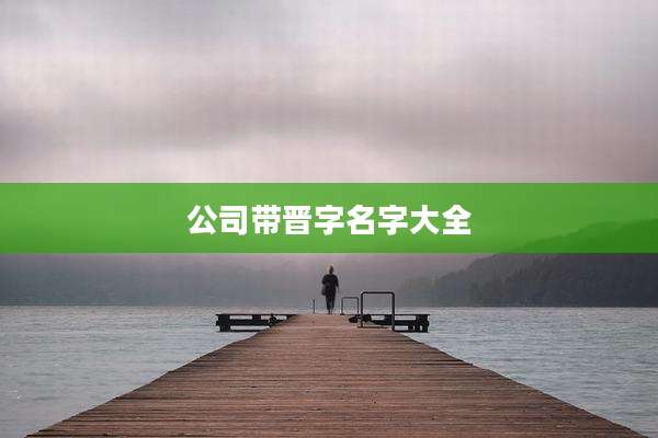 公司带晋字名字大全