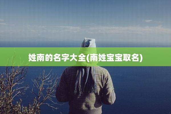 姓南的名字大全(南姓宝宝取名)