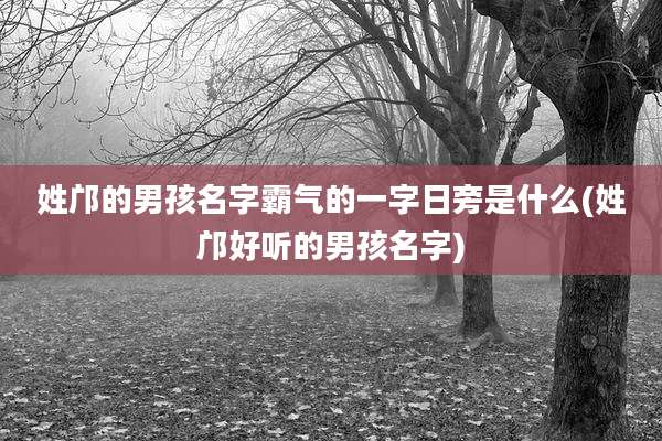姓邝的男孩名字霸气的一字日旁是什么(姓邝好听的男孩名字)