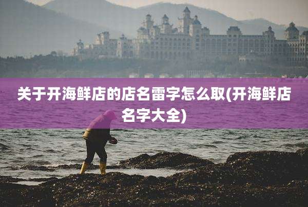 关于开海鲜店的店名雷字怎么取(开海鲜店名字大全)