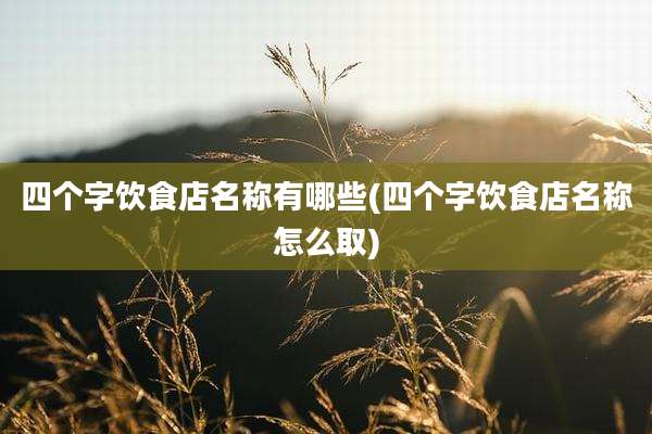 四个字饮食店名称有哪些(四个字饮食店名称怎么取)