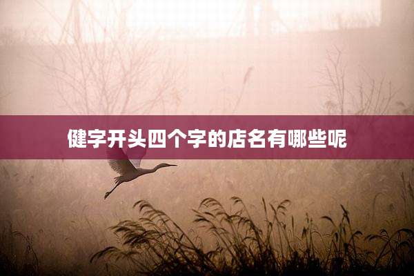 健字开头四个字的店名有哪些呢