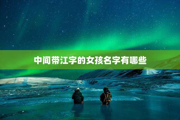 中间带江字的女孩名字有哪些