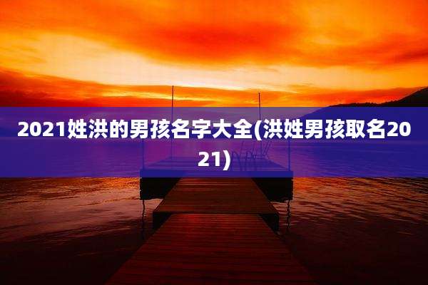 2021姓洪的男孩名字大全(洪姓男孩取名2021)