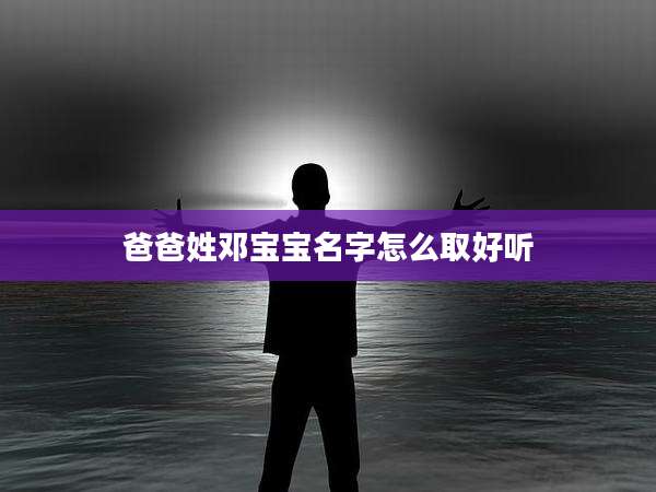 爸爸姓邓宝宝名字怎么取好听