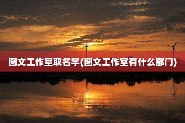 图文工作室取名字(图文工作室有什么部门)