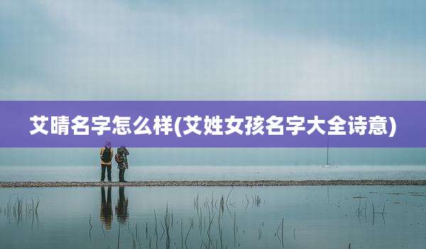艾晴名字怎么样(艾姓女孩名字大全诗意)