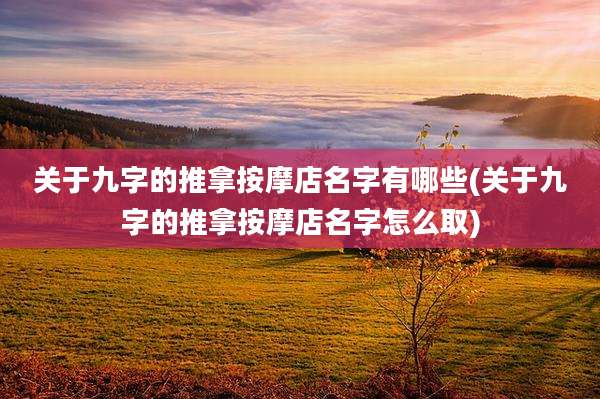 关于九字的推拿按摩店名字有哪些(关于九字的推拿按摩店名字怎么取)