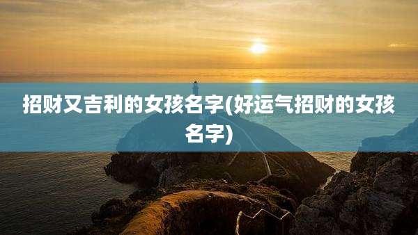 招财又吉利的女孩名字(好运气招财的女孩名字)