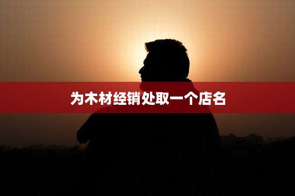 为木材经销处取一个店名