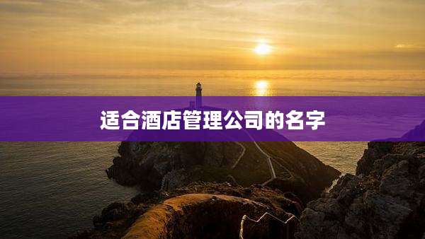 适合酒店管理公司的名字