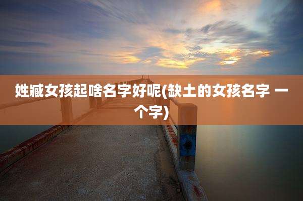 姓臧女孩起啥名字好呢(缺土的女孩名字 一个字)