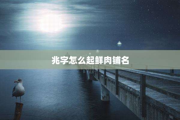 兆字怎么起鲜肉铺名