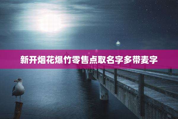 新开烟花爆竹零售点取名字多带麦字