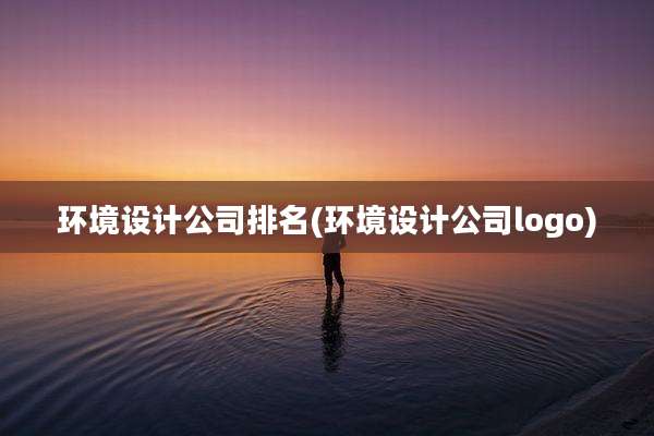 环境设计公司排名(环境设计公司logo)