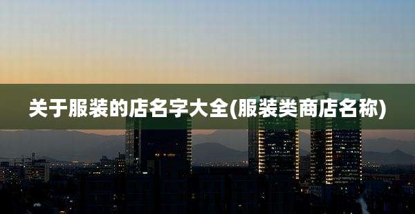 关于服装的店名字大全(服装类商店名称)
