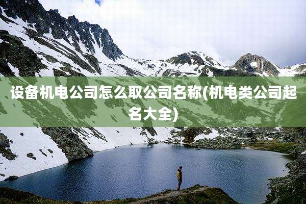 设备机电公司怎么取公司名称(机电类公司起名大全)