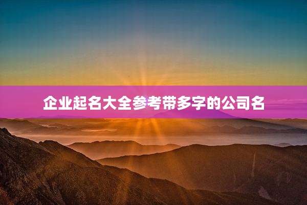企业起名大全参考带多字的公司名