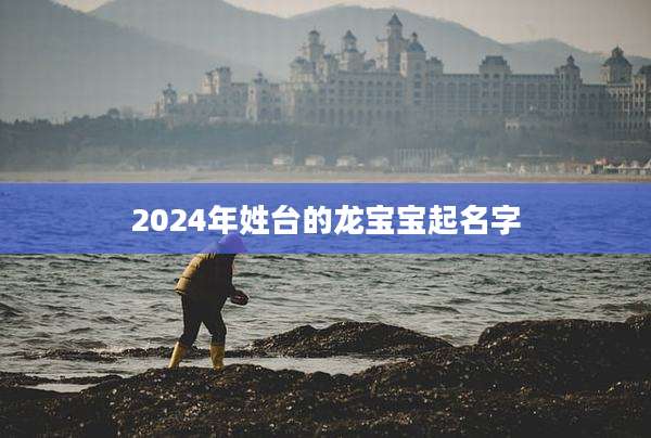 2024年姓台的龙宝宝起名字