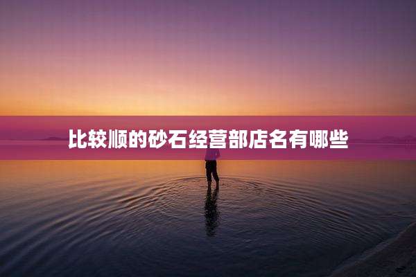 比较顺的砂石经营部店名有哪些