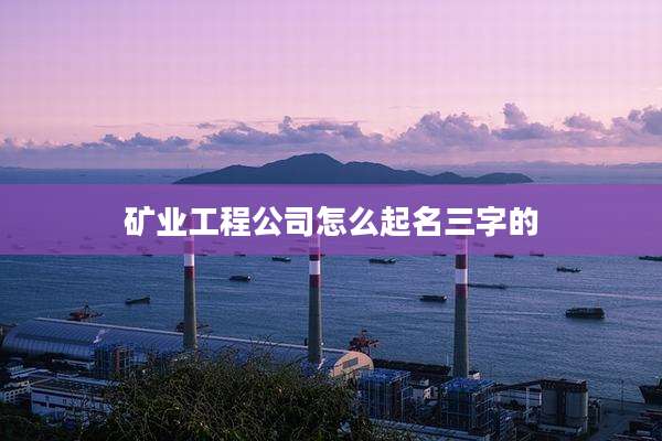 矿业工程公司怎么起名三字的